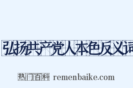 弘扬共产党人本色反义词是什么意思的图片